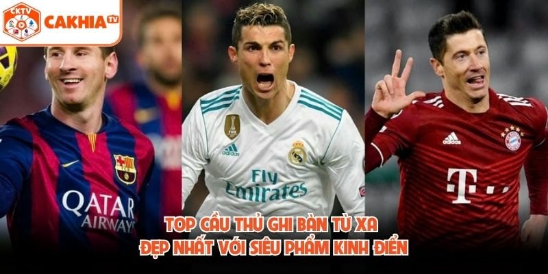 Top Cầu Thủ Ghi Bàn Từ Xa Đẹp Nhất Với Siêu Phẩm Kinh Điển